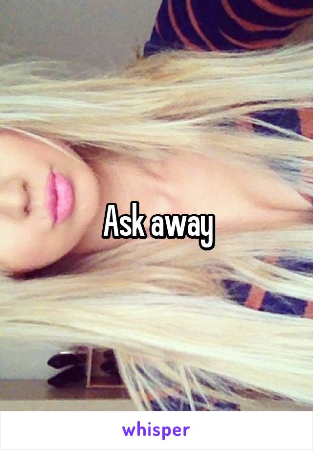 Ask away