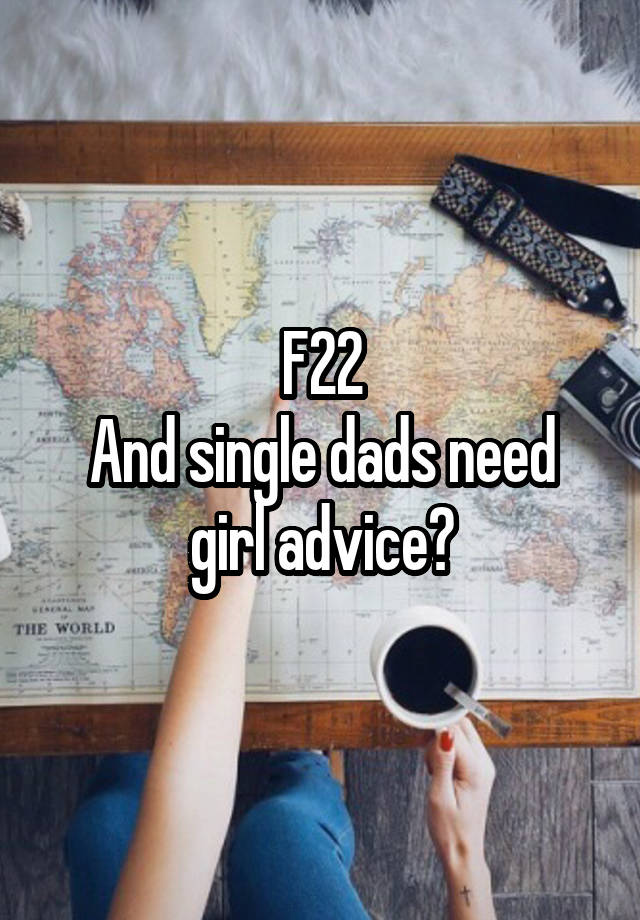 F22
And single dads need girl advice?