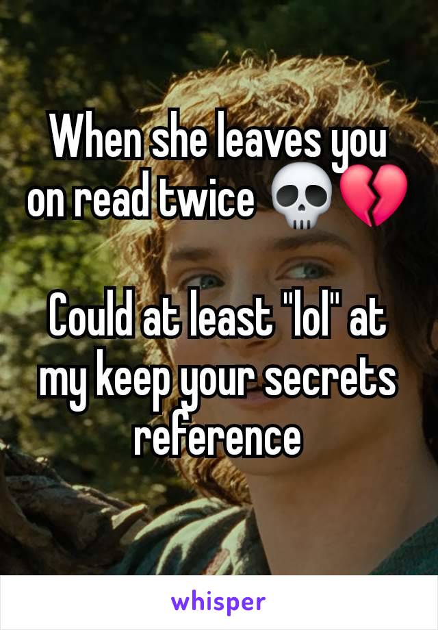 When she leaves you on read twice 💀💔

Could at least "lol" at my keep your secrets reference