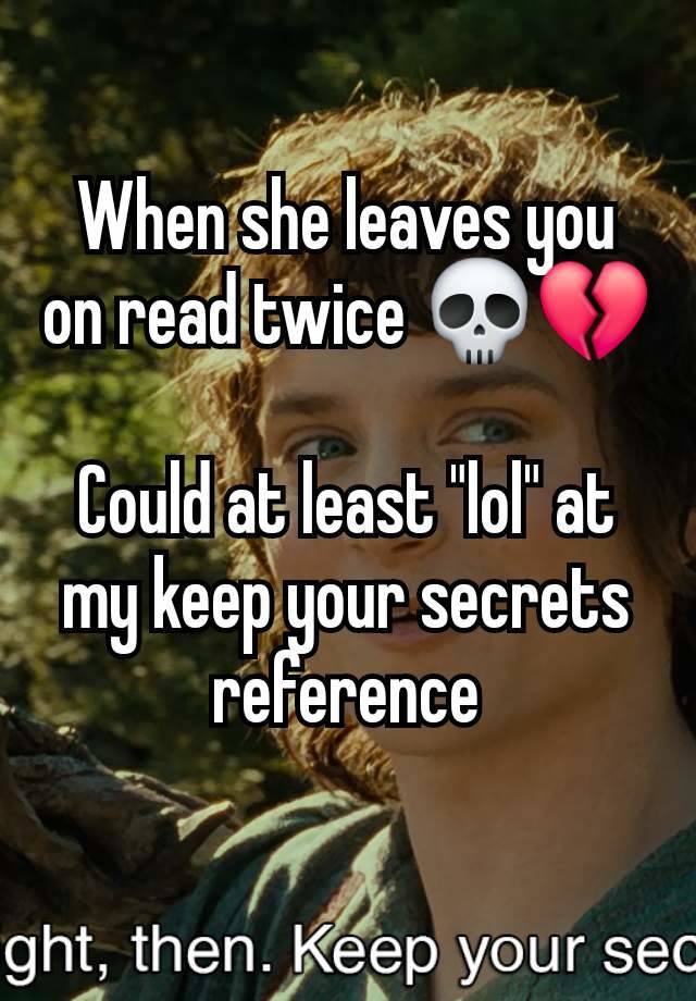 When she leaves you on read twice 💀💔

Could at least "lol" at my keep your secrets reference