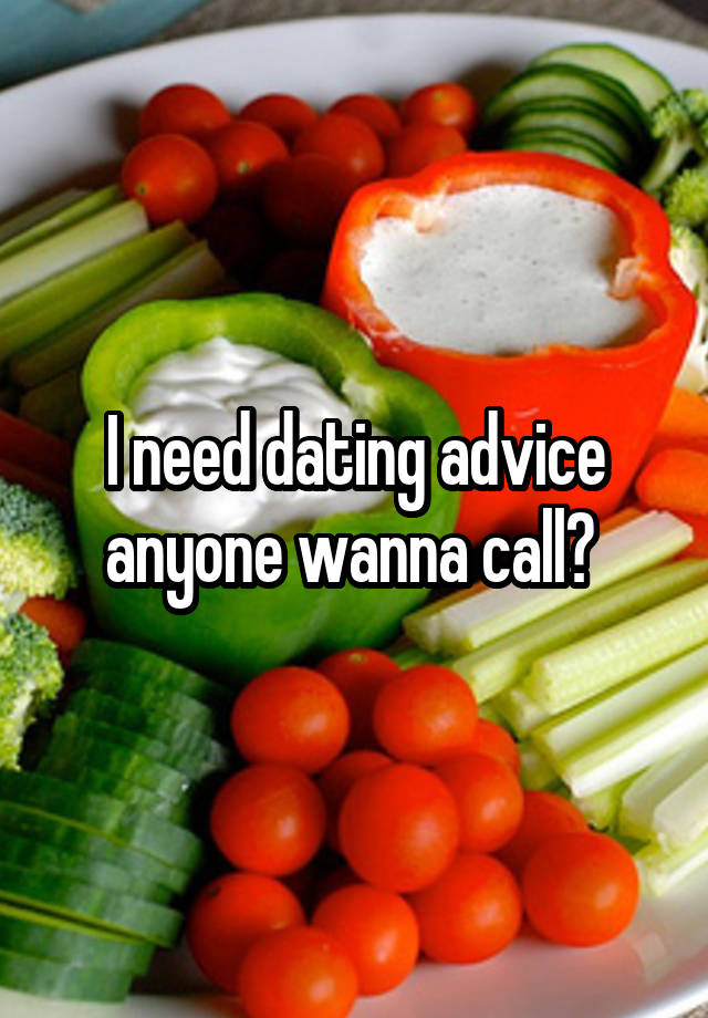 I need dating advice anyone wanna call? 