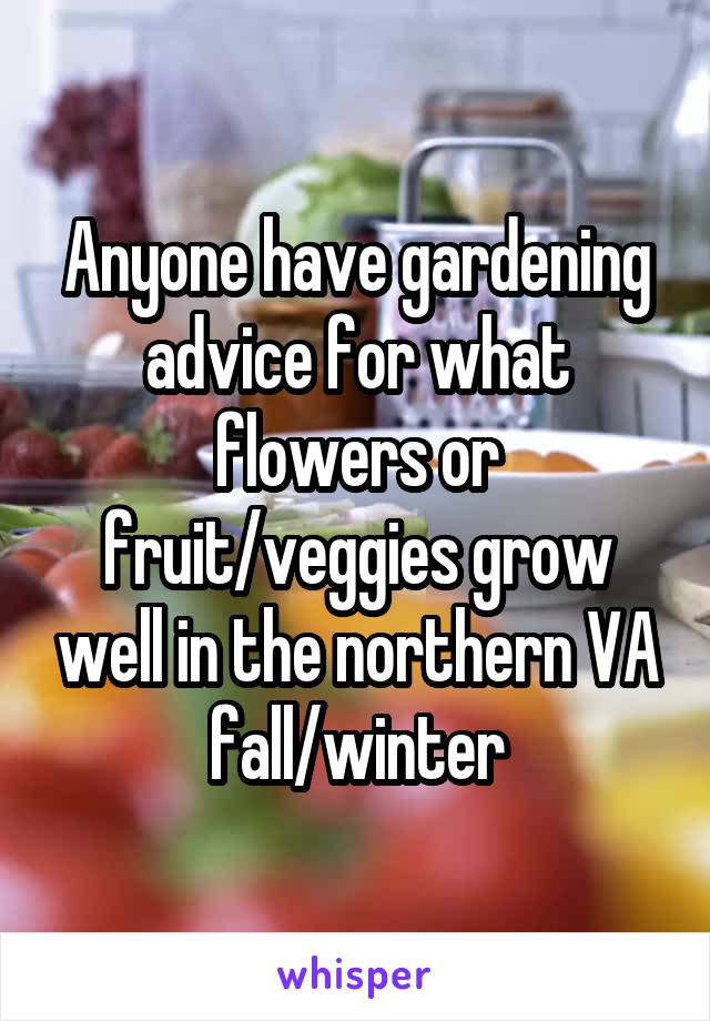 Anyone have gardening advice for what flowers or fruit/veggies grow well in the northern VA fall/winter