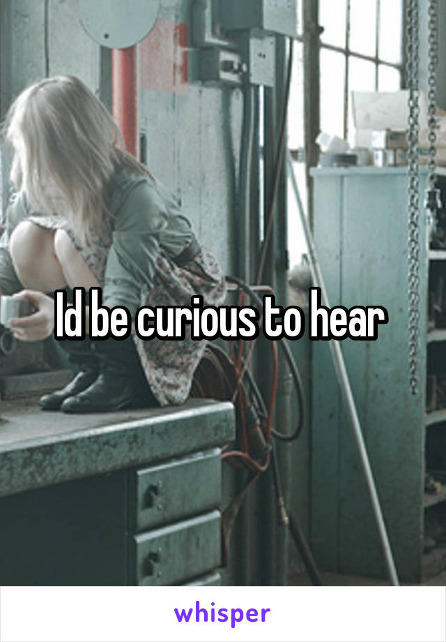 Id be curious to hear 