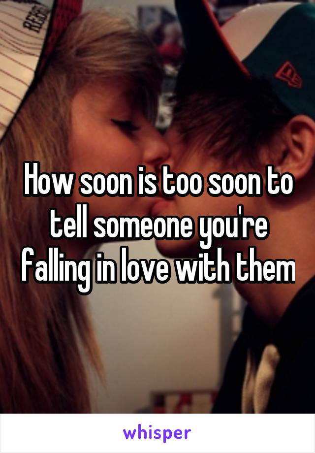 How soon is too soon to tell someone you're falling in love with them