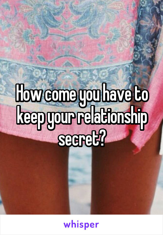 How come you have to keep your relationship secret?