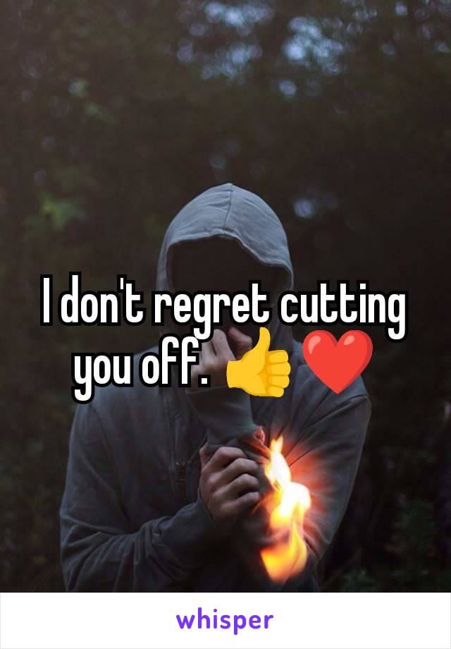 I don't regret cutting you off. 👍❤️