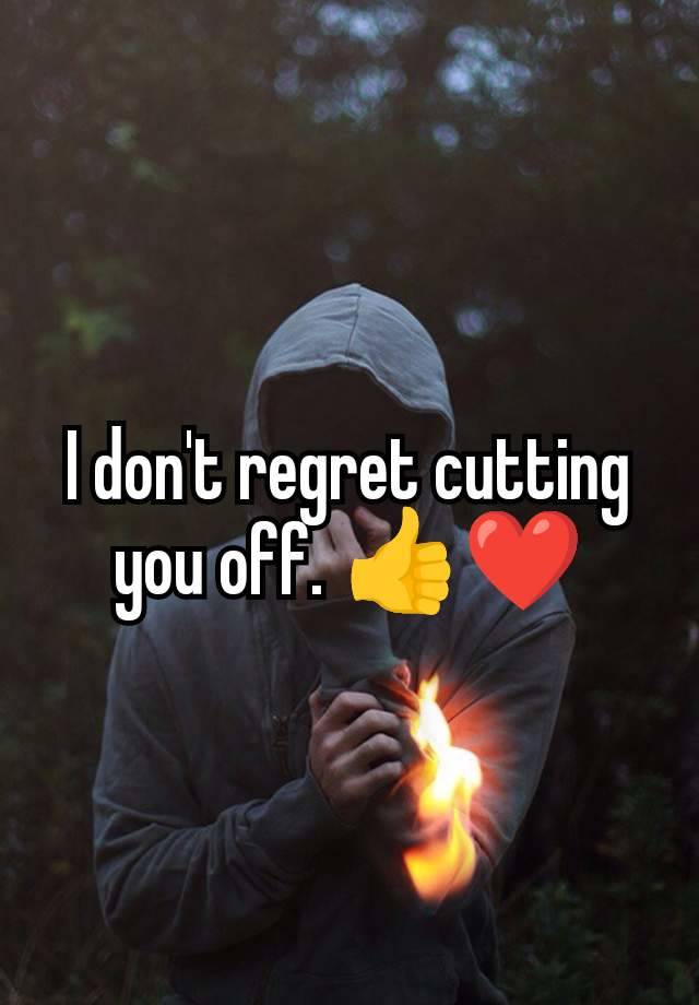 I don't regret cutting you off. 👍❤️