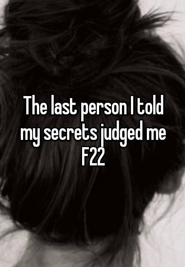 The last person I told my secrets judged me
F22