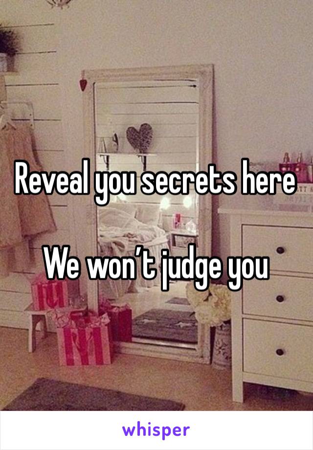 Reveal you secrets here 

We won’t judge you