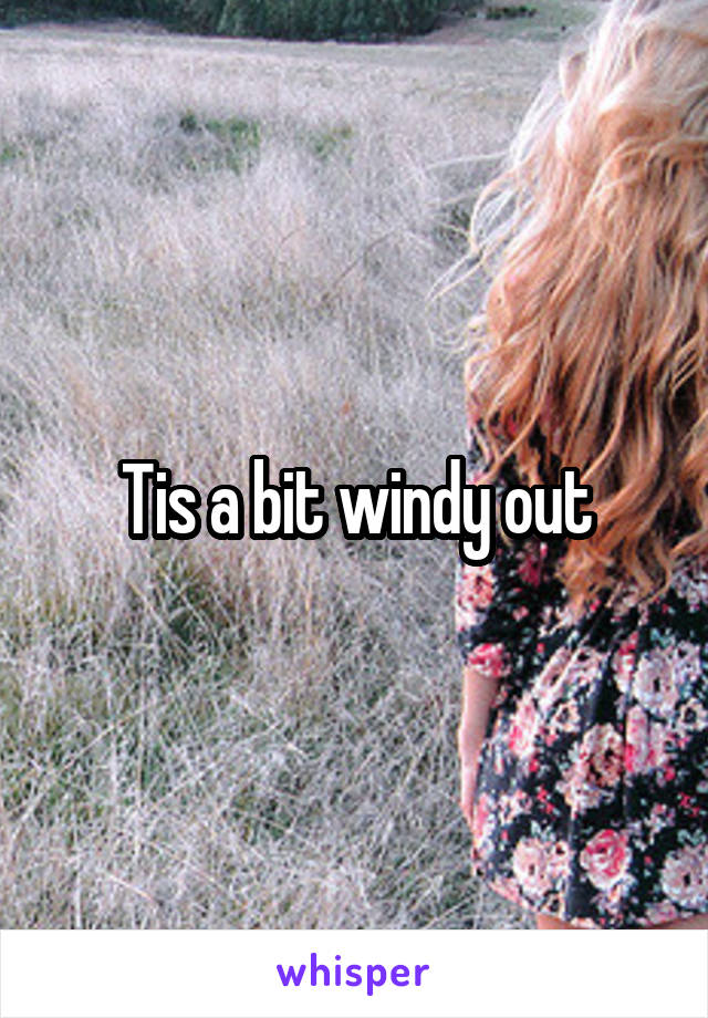 Tis a bit windy out