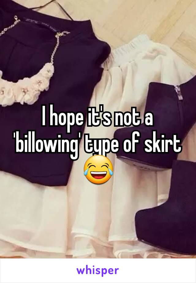 I hope it's not a 'billowing' type of skirt 😂