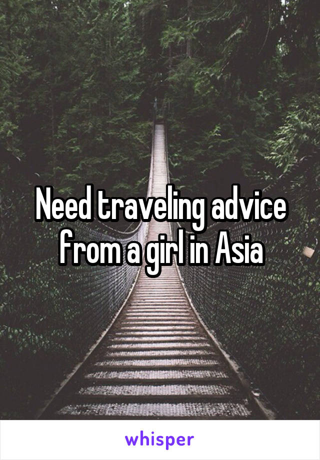 Need traveling advice from a girl in Asia