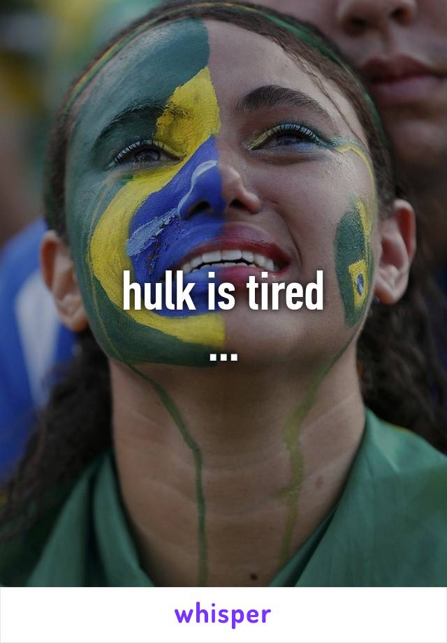 hulk is tired
...