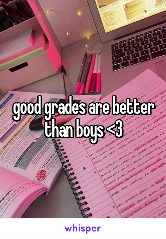 good grades are better than boys <3