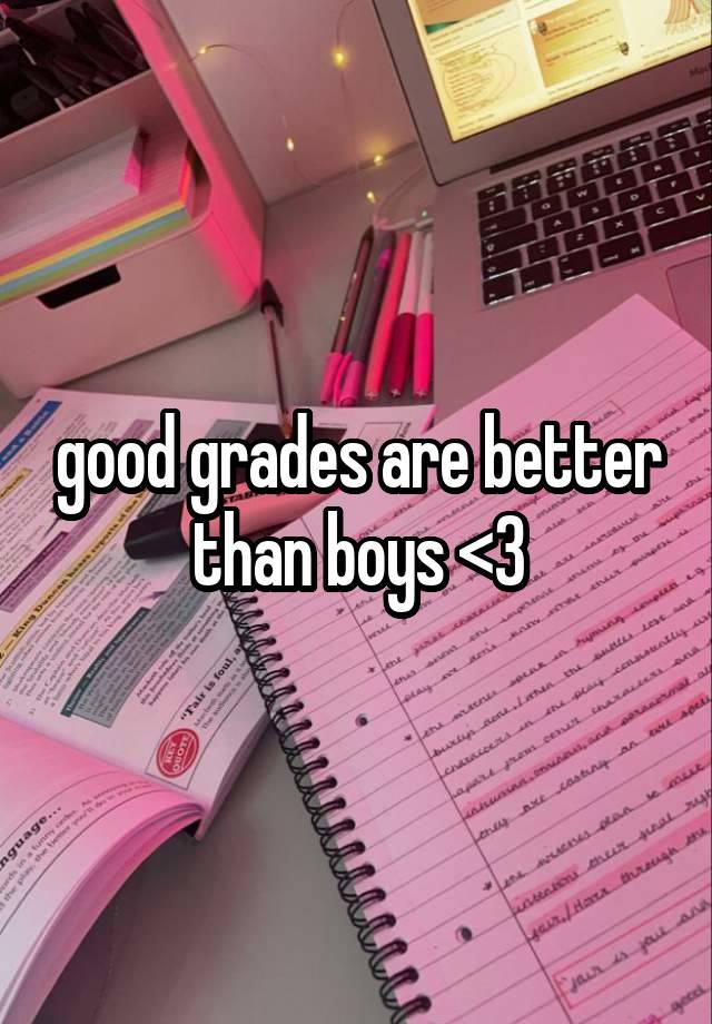 good grades are better than boys <3