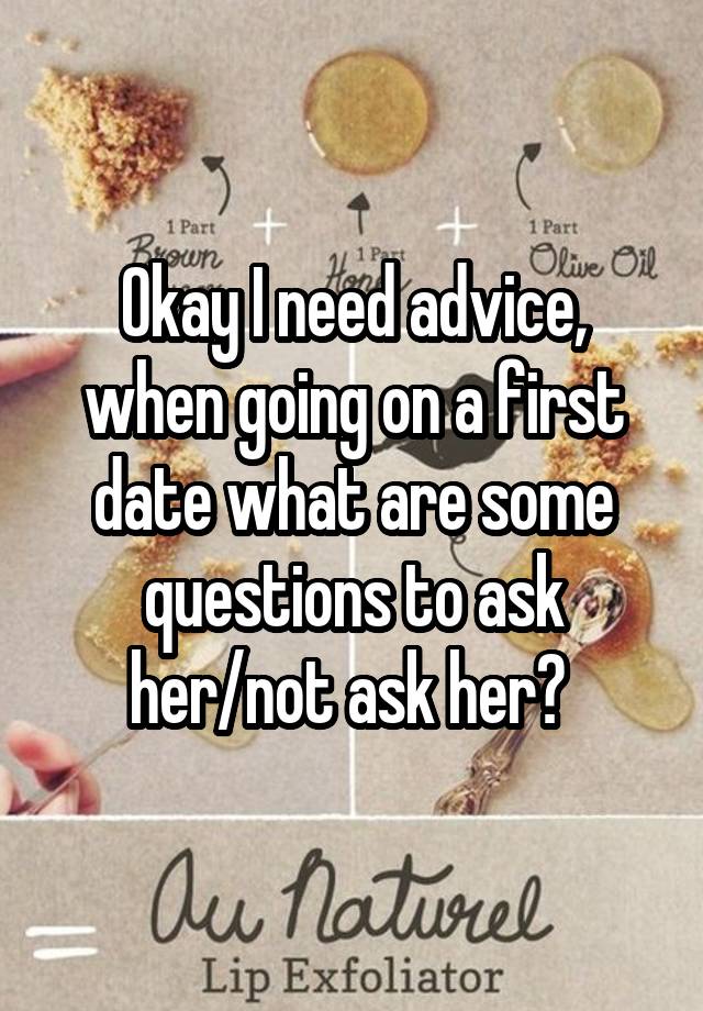 Okay I need advice, when going on a first date what are some questions to ask her/not ask her? 