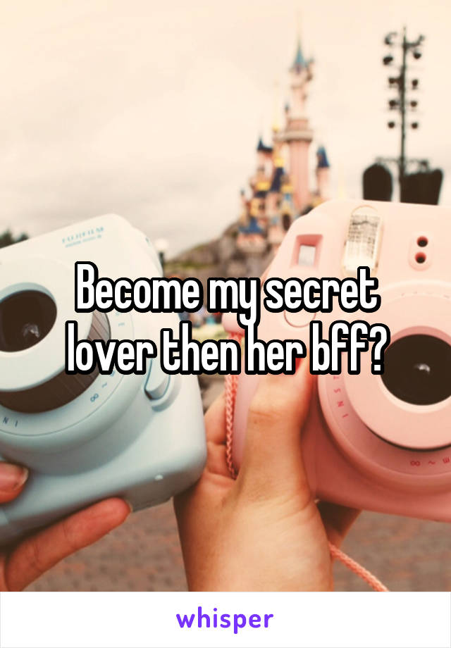 Become my secret lover then her bff?