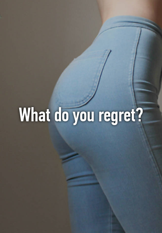 What do you regret?