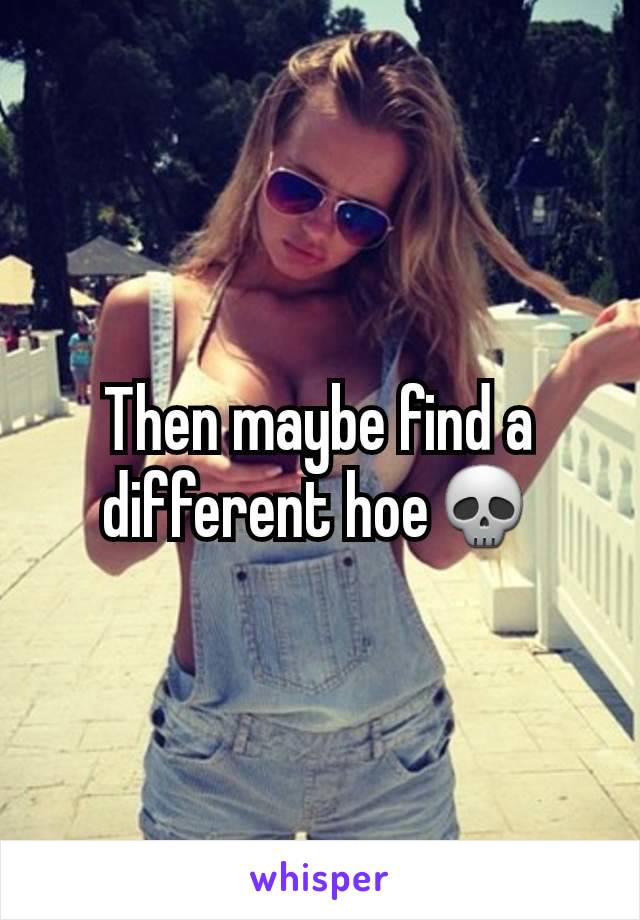 Then maybe find a different hoe💀