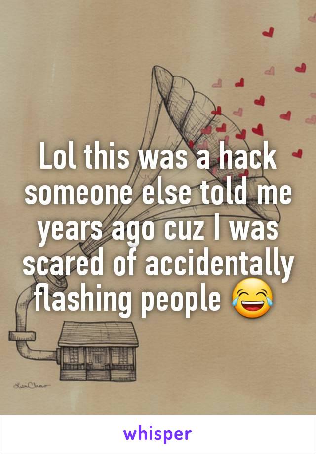 Lol this was a hack someone else told me years ago cuz I was scared of accidentally flashing people 😂 