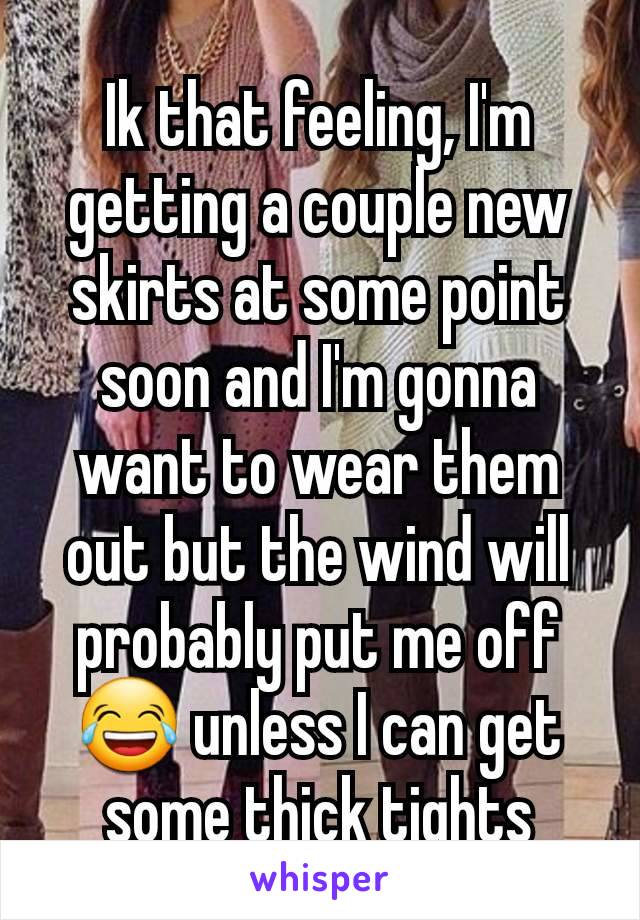 Ik that feeling, I'm getting a couple new skirts at some point soon and I'm gonna want to wear them out but the wind will probably put me off 😂 unless I can get some thick tights