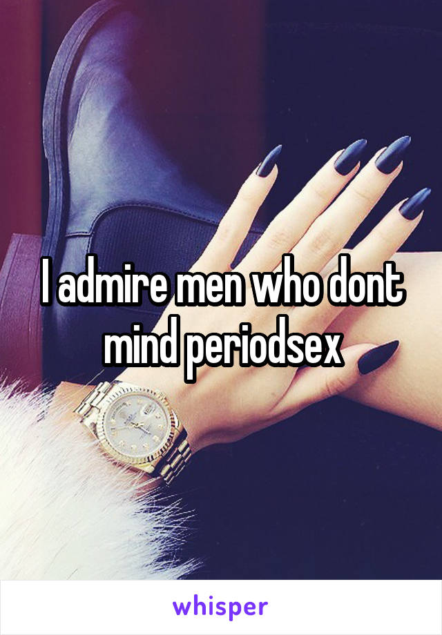 I admire men who dont mind periodsex