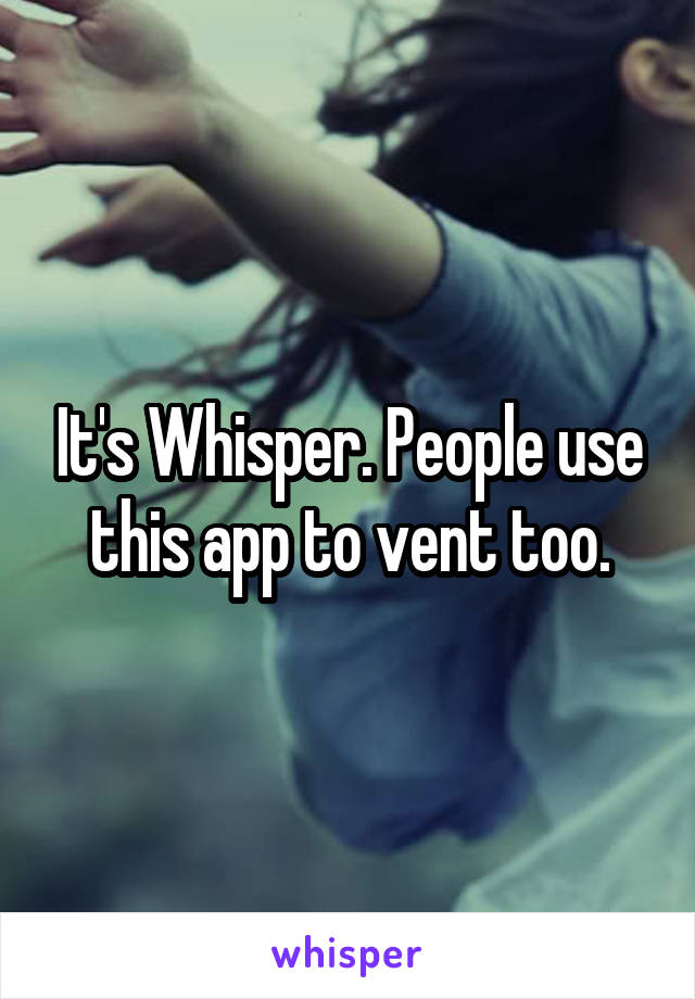 It's Whisper. People use this app to vent too.