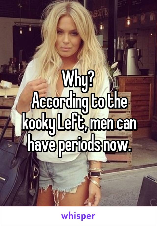 Why? 
According to the kooky Left, men can have periods now.