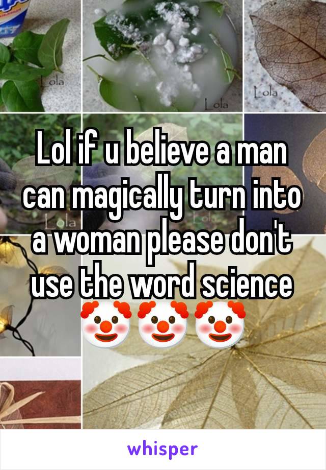 Lol if u believe a man can magically turn into a woman please don't use the word science 🤡🤡🤡