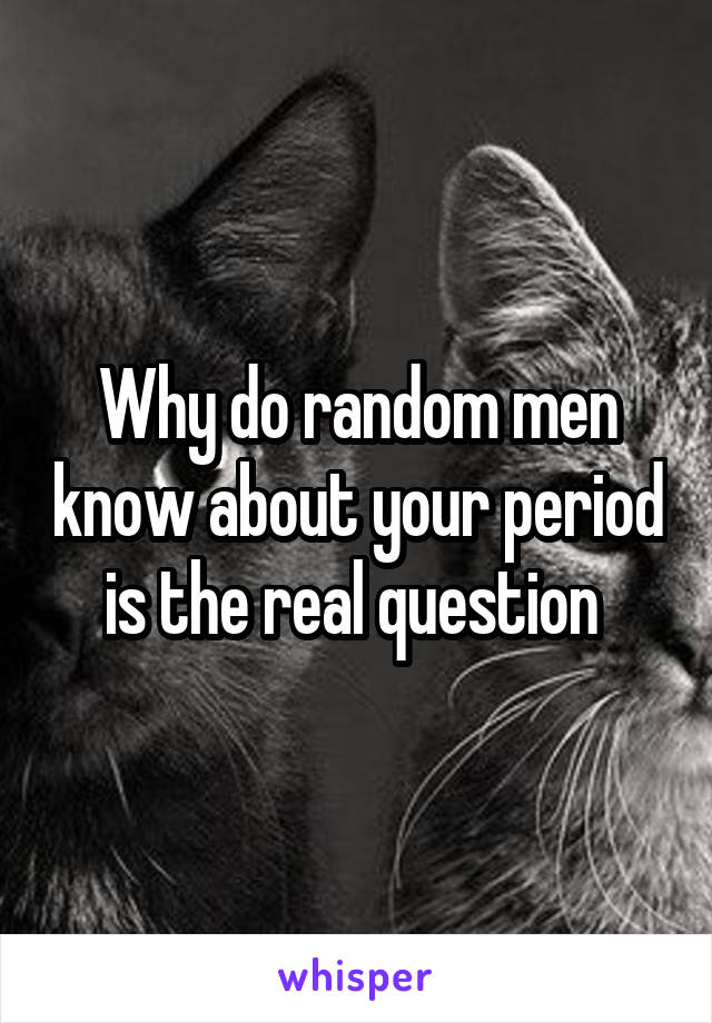 Why do random men know about your period is the real question 