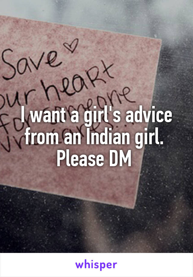 I want a girl's advice from an Indian girl. 
Please DM 