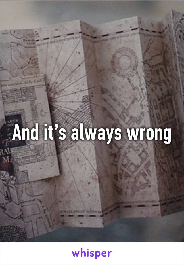 And it’s always wrong