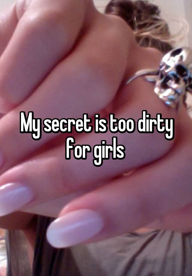 My secret is too dirty for girls 