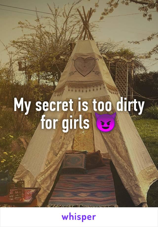 My secret is too dirty for girls 😈