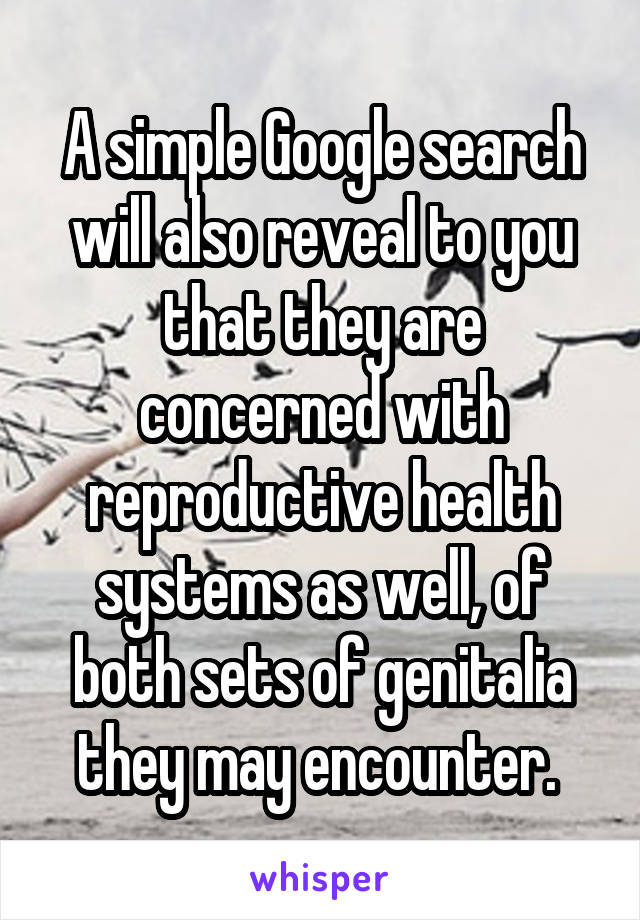 A simple Google search will also reveal to you that they are concerned with reproductive health systems as well, of both sets of genitalia they may encounter. 