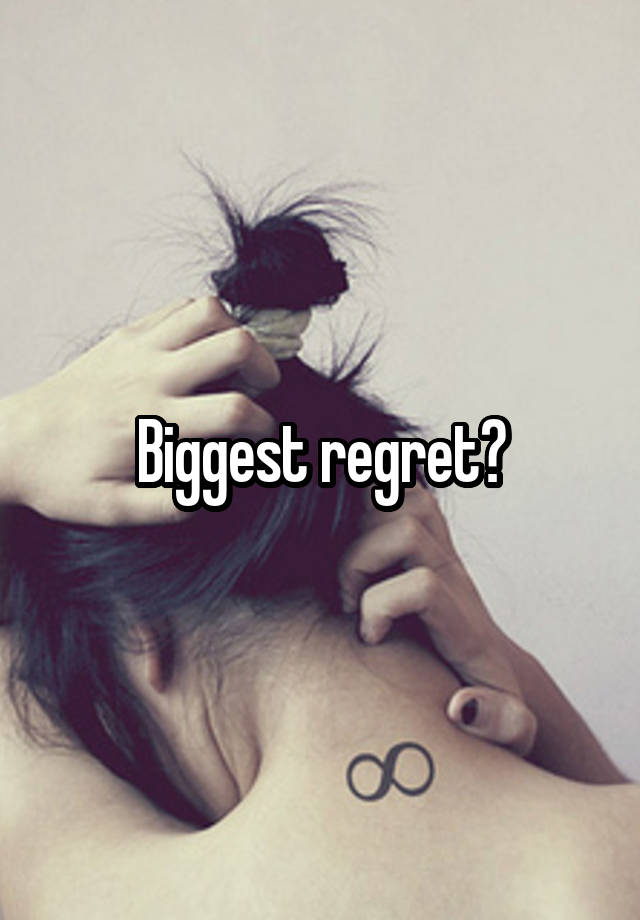 Biggest regret?