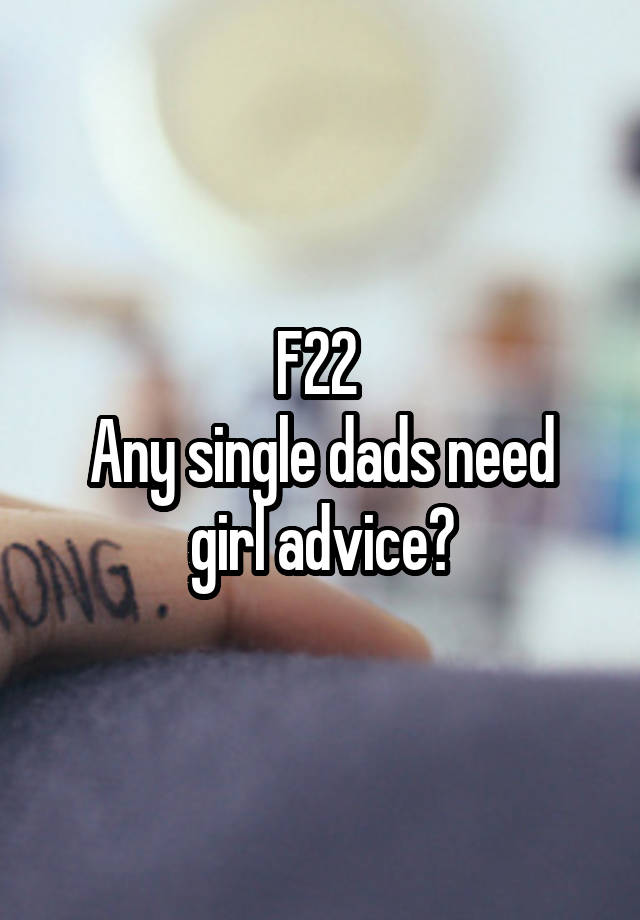 F22 
Any single dads need girl advice?