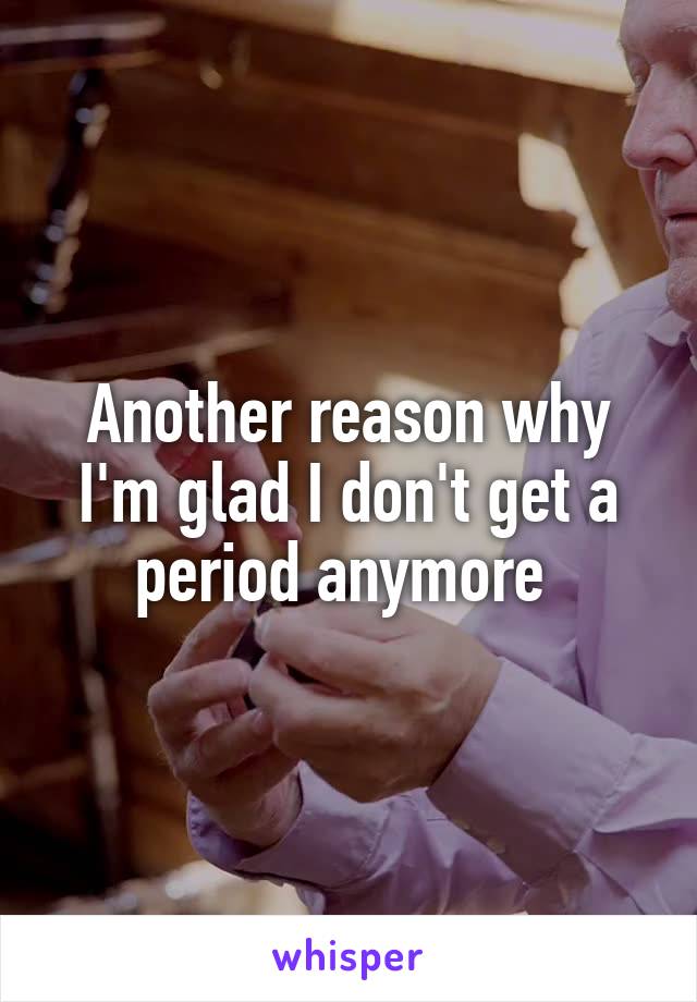 Another reason why I'm glad I don't get a period anymore 