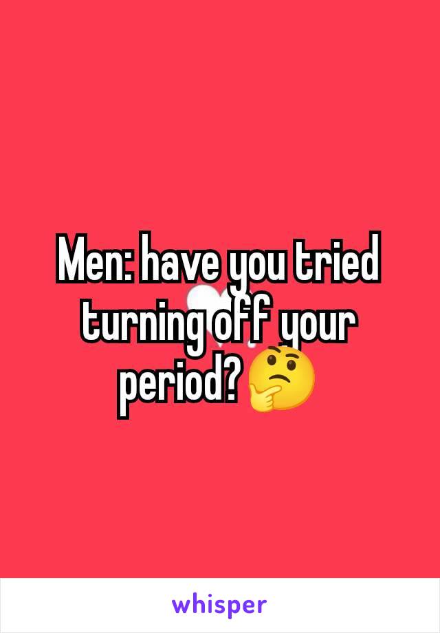 Men: have you tried turning off your period?🤔