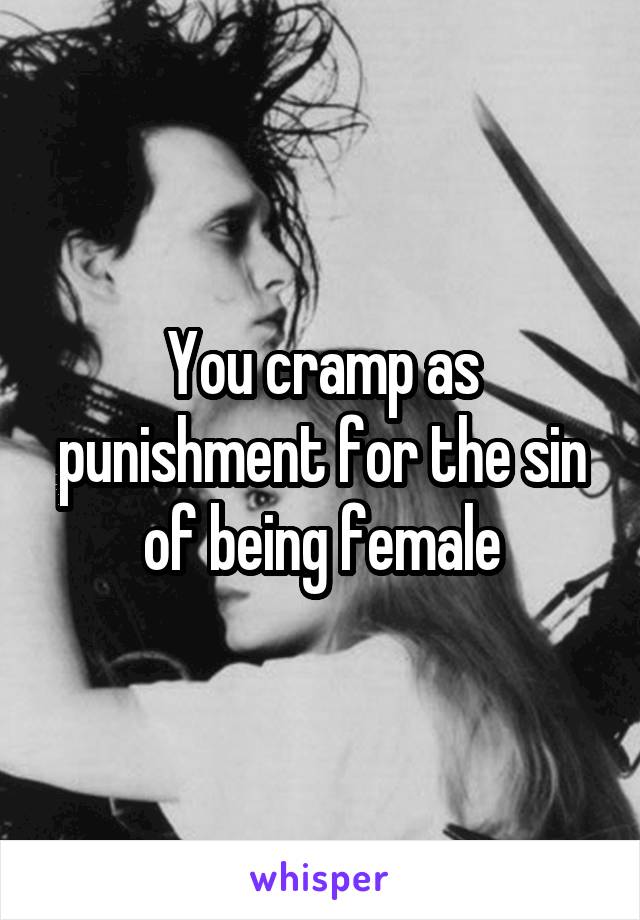 You cramp as punishment for the sin of being female