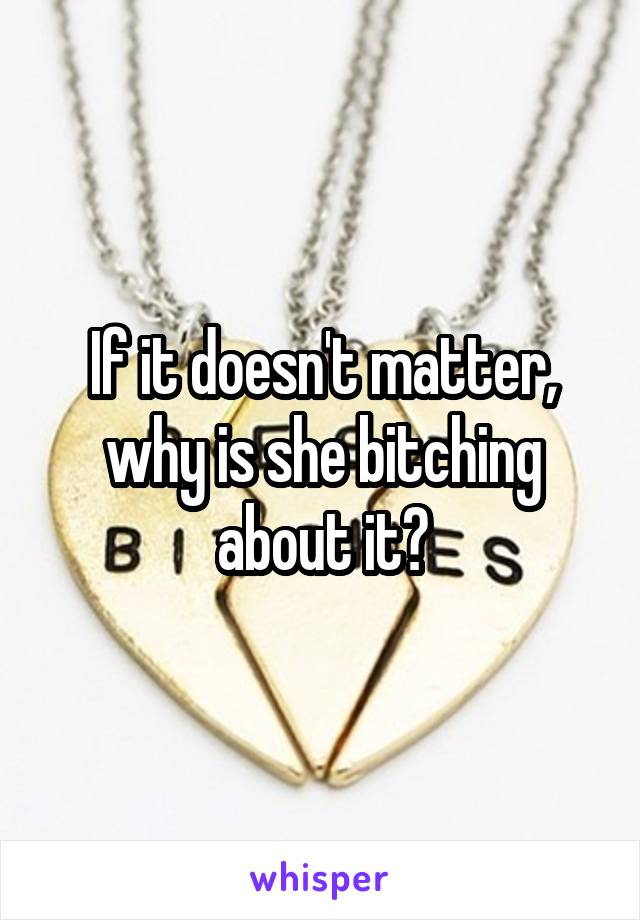 If it doesn't matter, why is she bitching about it?