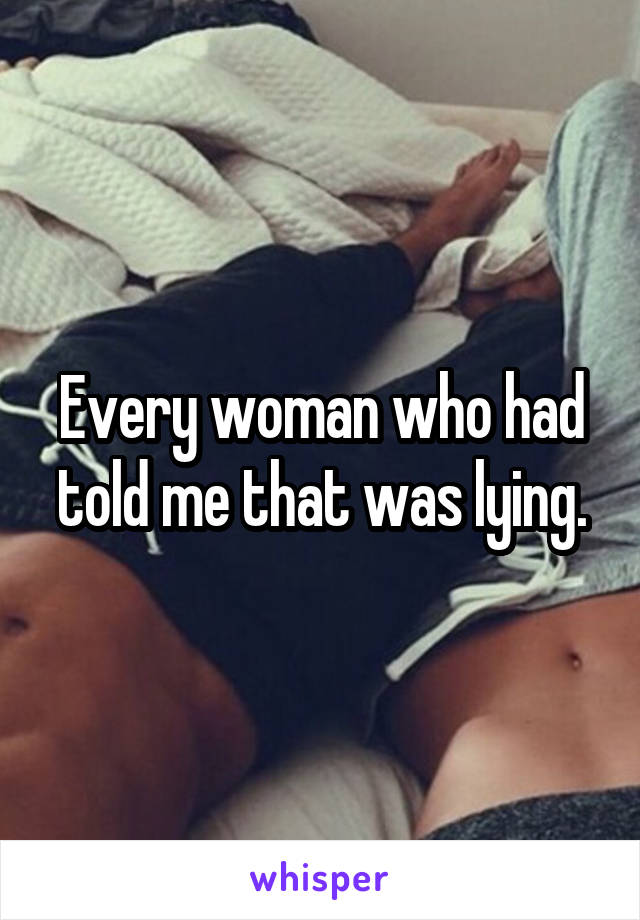 Every woman who had told me that was lying.