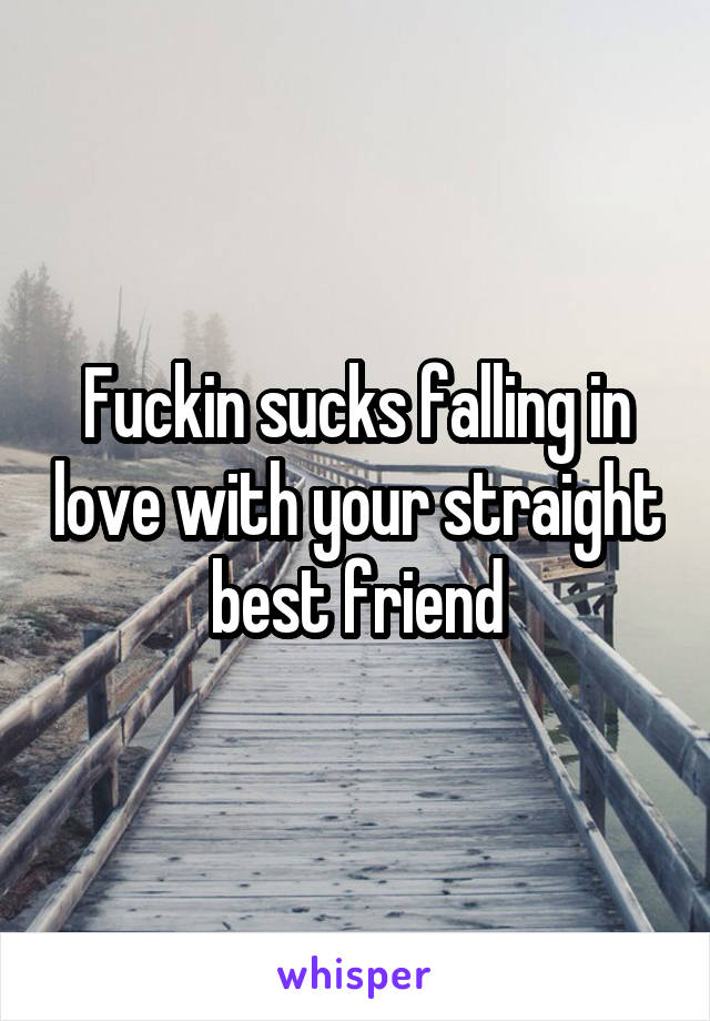 Fuckin sucks falling in love with your straight best friend