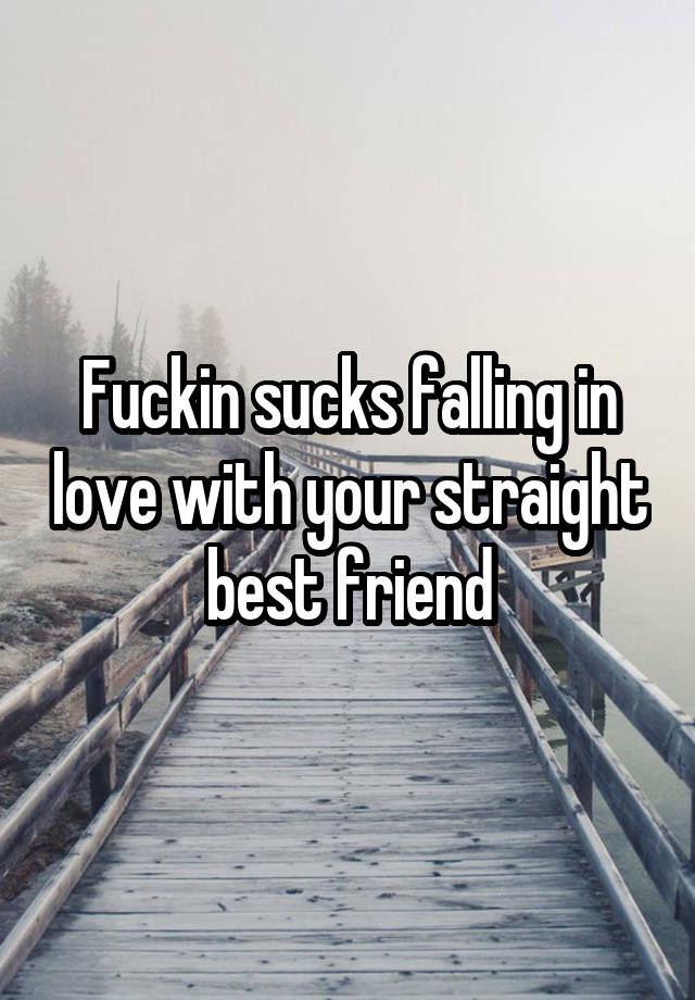 Fuckin sucks falling in love with your straight best friend