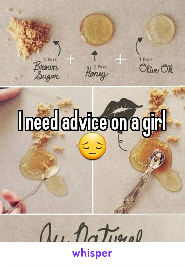 I need advice on a girl 😔