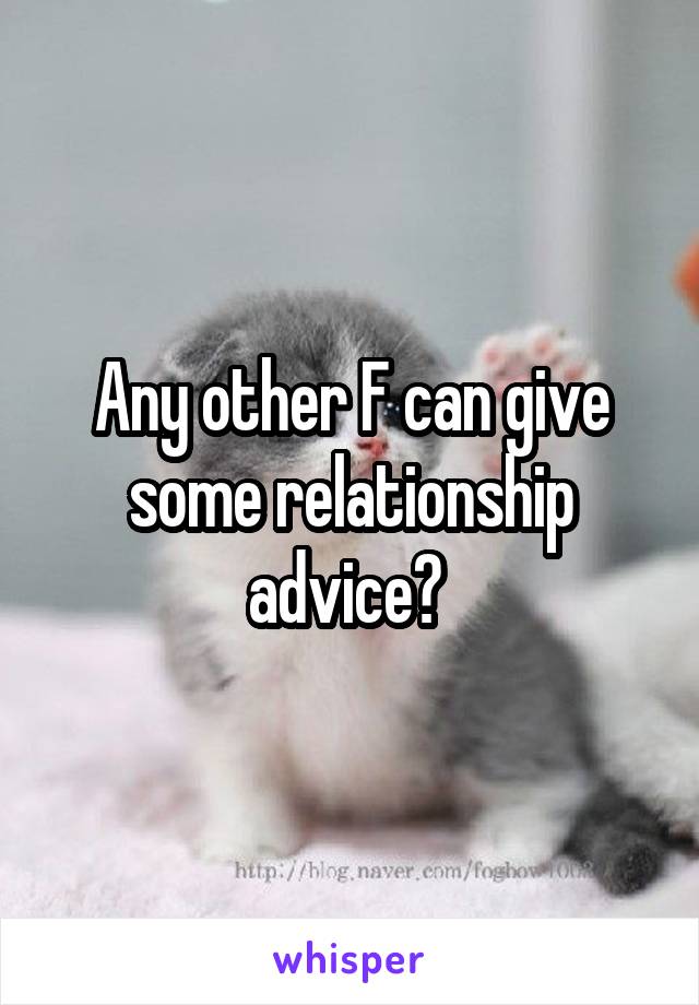 Any other F can give some relationship advice? 