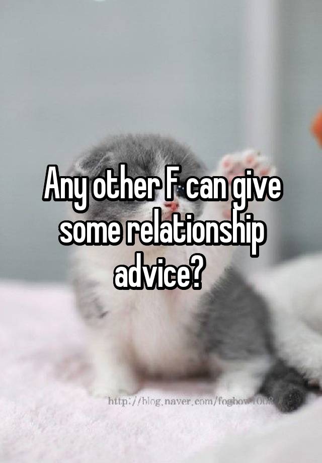 Any other F can give some relationship advice? 