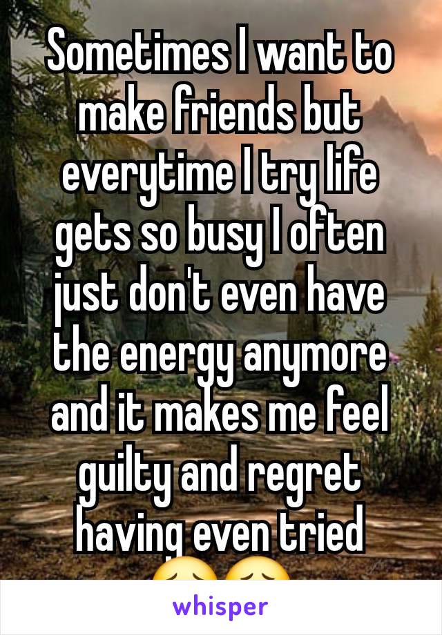 Sometimes I want to make friends but everytime I try life gets so busy I often just don't even have the energy anymore and it makes me feel guilty and regret having even tried
😔😮‍💨