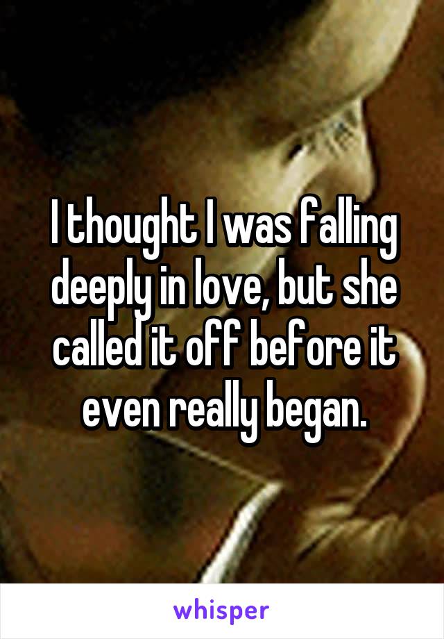 I thought I was falling deeply in love, but she called it off before it even really began.