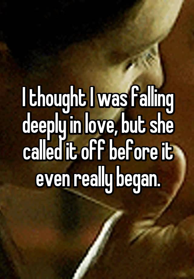 I thought I was falling deeply in love, but she called it off before it even really began.